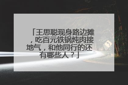 王思聪现身路边摊，吃百元铁锅炖肉接地气，和他同行的还有哪些人？