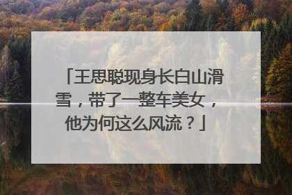 王思聪现身长白山滑雪，带了一整车美女，他为何这么风流？