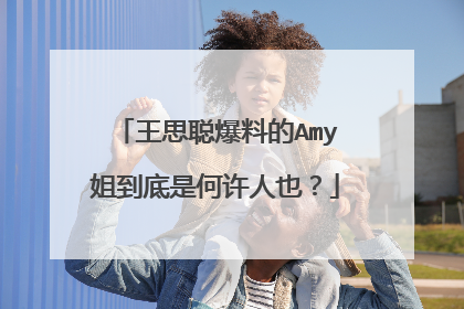 王思聪爆料的Amy姐到底是何许人也？