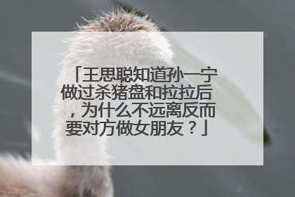 王思聪知道孙一宁做过杀猪盘和拉拉后,为什么不远离反而要对方做女朋友?