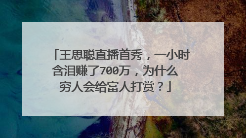 王思聪直播首秀，一小时含泪赚了700万，为什么穷人会给富人打赏？