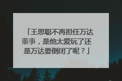 王思聪不再担任万达董事，是他太爱玩了还是万达要倒闭了呢？