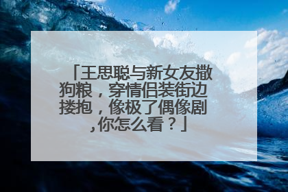 王思聪与新女友撒狗粮,穿情侣装街边搂抱,像极了偶像剧 ,你怎么看?