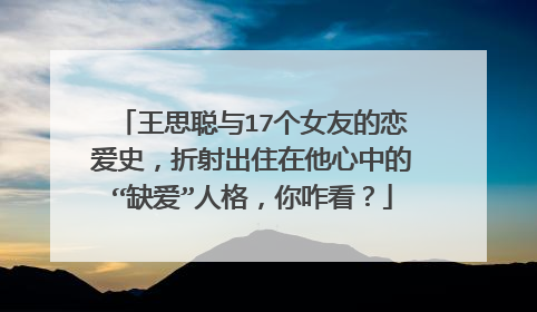 王思聪与17个女友的恋爱史,折射出住在他心中的“缺爱”人格,你咋看?
