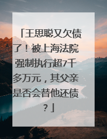 王思聪又欠债了!被上海法院强制执行超7千多万元,其父亲是否会替他还债?