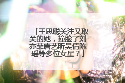 王思聪关注又取关的她，撞脸了刘亦菲唐艺昕吴倩陈瑶等多位女星？