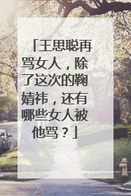 王思聪再骂女人，除了这次的鞠婧祎，还有哪些女人被他骂？