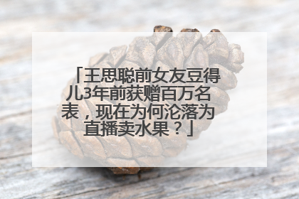 王思聪前女友豆得儿3年前获赠百万名表,现在为何沦落为直播卖水果?