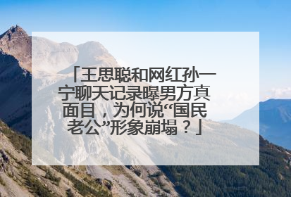 王思聪和网红孙一宁聊天记录曝男方真面目，为何说“国民老公”形象崩塌？