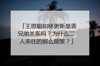 王思聪和林更新是表兄弟关系吗?为什么二人来往的那么频繁?