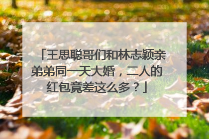 王思聪哥们和林志颖亲弟弟同一天大婚，二人的红包竟差这么多？