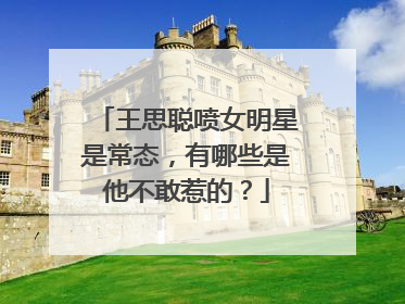 王思聪喷女明星是常态,有哪些是他不敢惹的?