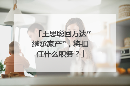 王思聪回万达“继承家产”，将担任什么职务？