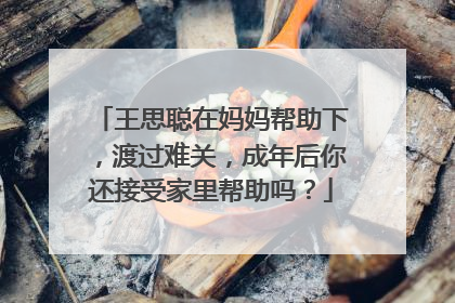 王思聪在妈妈帮助下，渡过难关，成年后你还接受家里帮助吗？