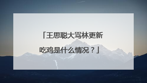 王思聪大骂林更新吃鸡是什么情况?