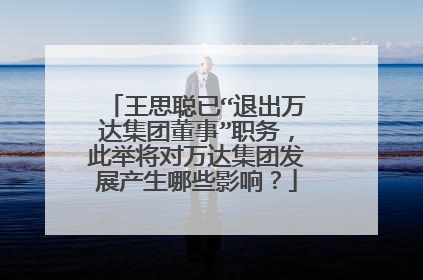 王思聪已“退出万达集团董事”职务，此举将对万达集团发展产生哪些影响？