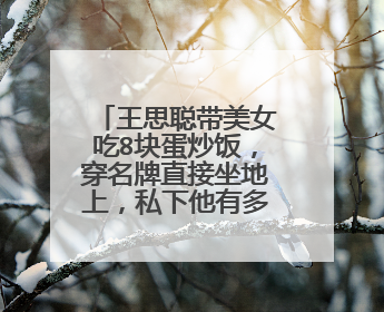 王思聪带美女吃8块蛋炒饭，穿名牌直接坐地上，私下他有多低调？