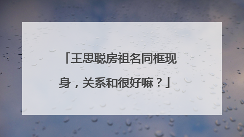 王思聪房祖名同框现身,关系和很好嘛?