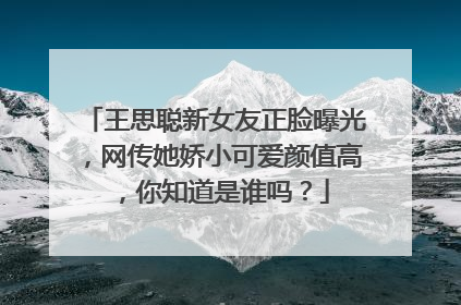 王思聪新女友正脸曝光，网传她娇小可爱颜值高，你知道是谁吗？