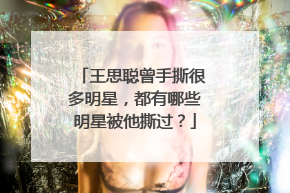 王思聪曾手撕很多明星，都有哪些明星被他撕过？