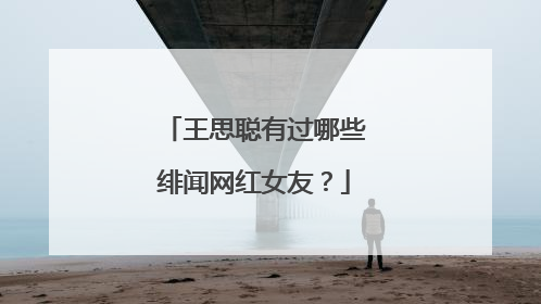 王思聪有过哪些绯闻网红女友？