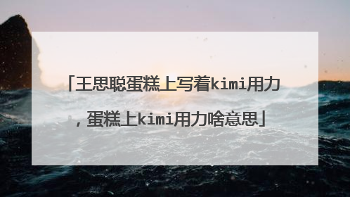 王思聪蛋糕上写着kimi用力，蛋糕上kimi用力啥意思