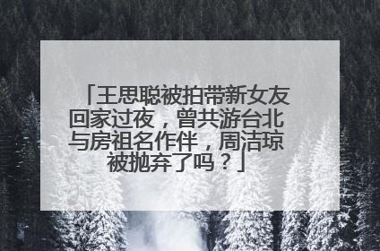 王思聪被拍带新女友回家过夜，曾共游台北与房祖名作伴，周洁琼被抛弃了吗？