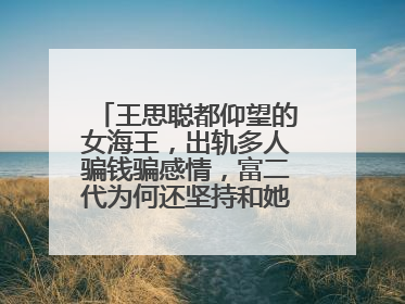 王思聪都仰望的女海王,出轨多人骗钱骗感情,富二代为何还坚持和她结婚?