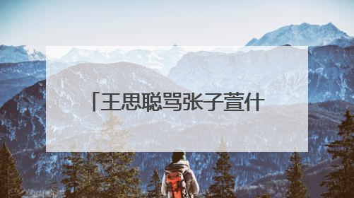 王思聪骂张子萱什么 张子萱小号劲爆原图张子萱威胁