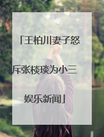 王柏川妻子怒斥张棪琰为小三娱乐新闻