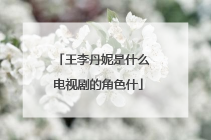 王李丹妮是什么电视剧的角色什