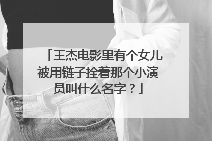 王杰电影里有个女儿被用链子拴着那个小演员叫什么名字?