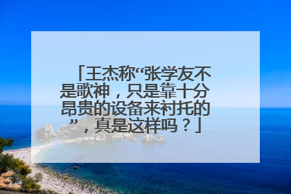 王杰称“张学友不是歌神,只是靠十分昂贵的设备来衬托的”,真是这样吗?