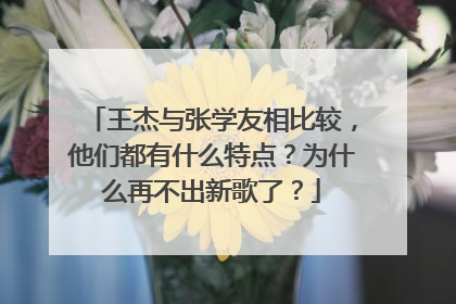 王杰与张学友相比较，他们都有什么特点？为什么再不出新歌了？