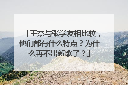 王杰与张学友相比较,他们都有什么特点?为什么再不出新歌了?