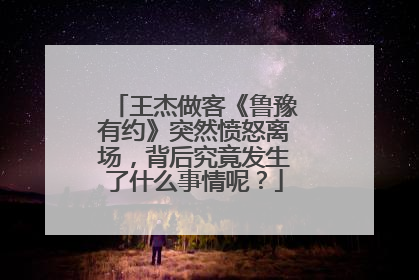 王杰做客《鲁豫有约》突然愤怒离场，背后究竟发生了什么事情呢？
