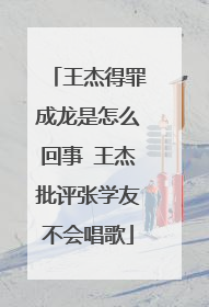 王杰得罪成龙是怎么回事 王杰批评张学友不会唱歌