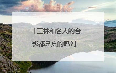 王林和名人的合影都是真的吗?