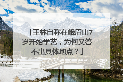 王林自称在峨眉山7岁开始学艺,为何又答不出具体地点?