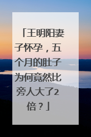 王明阳妻子怀孕，五个月的肚子为何竟然比旁人大了2倍？