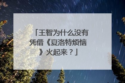 王智为什么没有凭借《夏洛特烦恼》火起来?