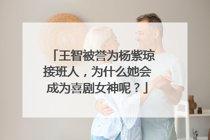 王智被誉为杨紫琼接班人，为什么她会成为喜剧女神呢？