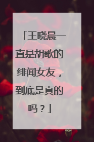 王晓晨一直是胡歌的绯闻女友，到底是真的吗？