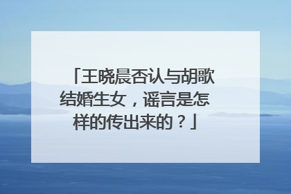 王晓晨否认与胡歌结婚生女,谣言是怎样的传出来的?