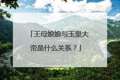 王母娘娘与玉皇大帝是什么关系？