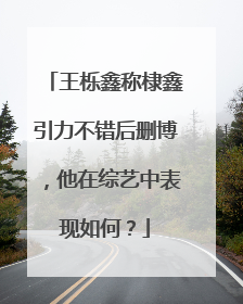 王栎鑫称棣鑫引力不错后删博,他在综艺中表现如何?