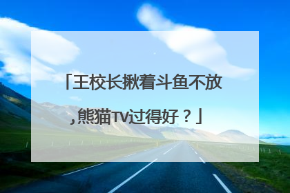 王校长揪着斗鱼不放,熊猫TV过得好?