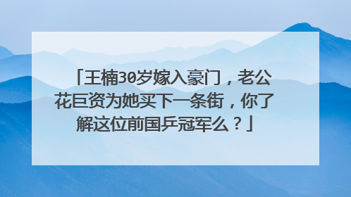 王楠30岁嫁入豪门，老公花巨资为她买下一条街，你了解这位前国乒冠军么？