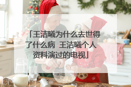 王洁曦为什么去世得了什么病 王洁曦个人资料演过的电视