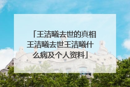 王洁曦去世的真相王洁曦去世王洁曦什么病及个人资料
